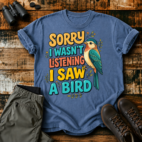 Sorry I Wasn't Listening I Saw a Bird Tee