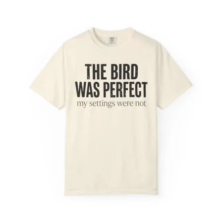The Bird Was Perfect My Settings Were Not Tee
